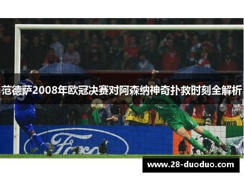 范德萨2008年欧冠决赛对阿森纳神奇扑救时刻全解析