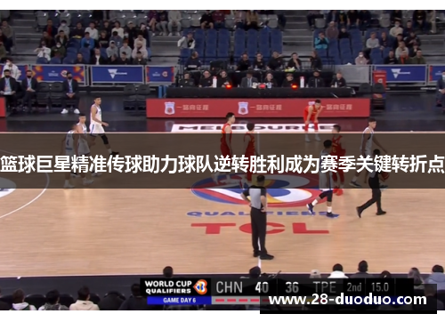 篮球巨星精准传球助力球队逆转胜利成为赛季关键转折点