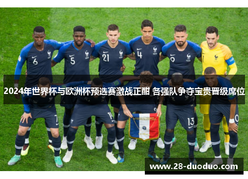 2024年世界杯与欧洲杯预选赛激战正酣 各强队争夺宝贵晋级席位