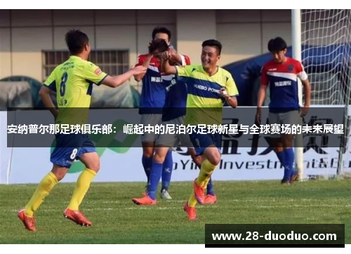 安纳普尔那足球俱乐部：崛起中的尼泊尔足球新星与全球赛场的未来展望