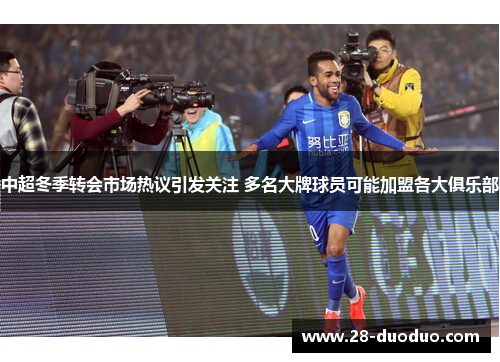 中超冬季转会市场热议引发关注 多名大牌球员可能加盟各大俱乐部