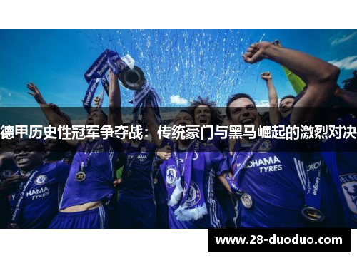 德甲历史性冠军争夺战：传统豪门与黑马崛起的激烈对决