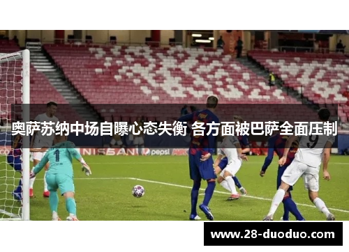 奥萨苏纳中场自曝心态失衡 各方面被巴萨全面压制