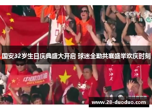 国安32岁生日庆典盛大开启 球迷全勤共襄盛举欢庆时刻
