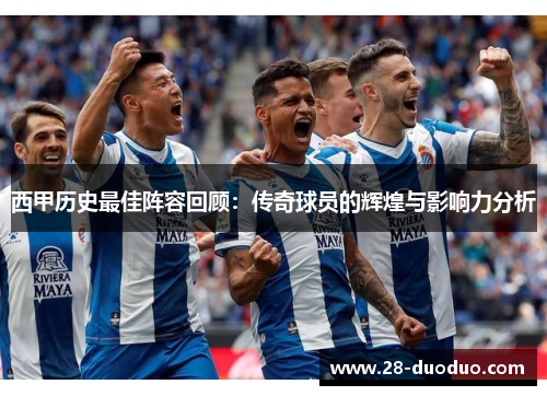 西甲历史最佳阵容回顾：传奇球员的辉煌与影响力分析