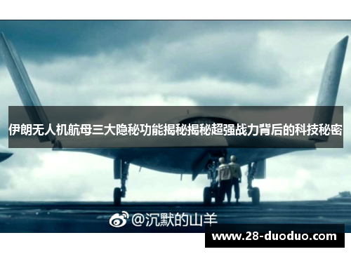 伊朗无人机航母三大隐秘功能揭秘揭秘超强战力背后的科技秘密