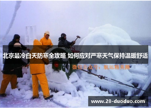北京最冷白天防寒全攻略 如何应对严寒天气保持温暖舒适