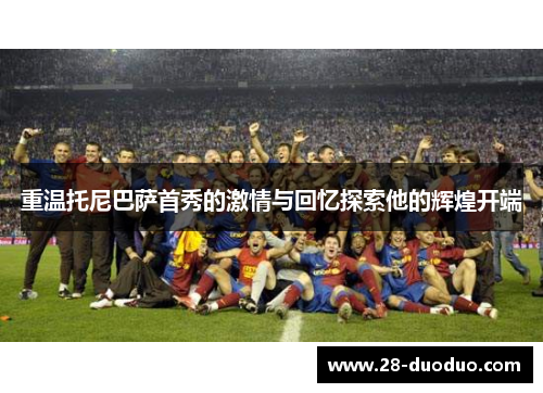 重温托尼巴萨首秀的激情与回忆探索他的辉煌开端