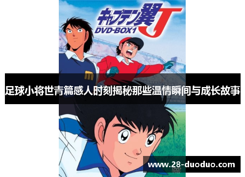 足球小将世青篇感人时刻揭秘那些温情瞬间与成长故事