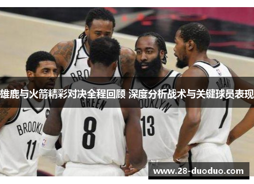 雄鹿与火箭精彩对决全程回顾 深度分析战术与关键球员表现