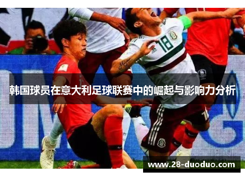 韩国球员在意大利足球联赛中的崛起与影响力分析