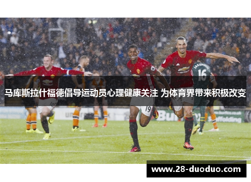马库斯拉什福德倡导运动员心理健康关注 为体育界带来积极改变