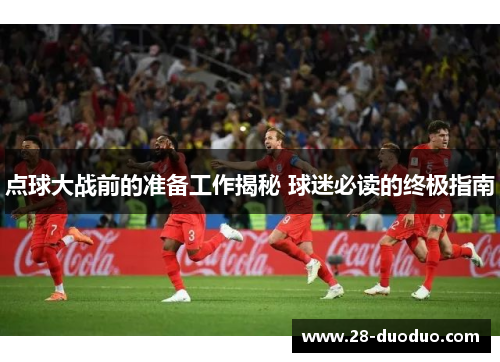 点球大战前的准备工作揭秘 球迷必读的终极指南